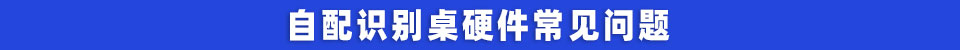 自配识别桌硬件常见问题.jpg